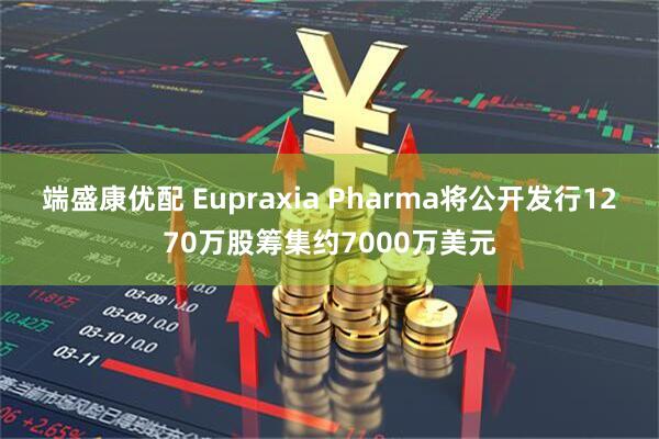 端盛康优配 Eupraxia Pharma将公开发行1270万股筹集约7000万美元