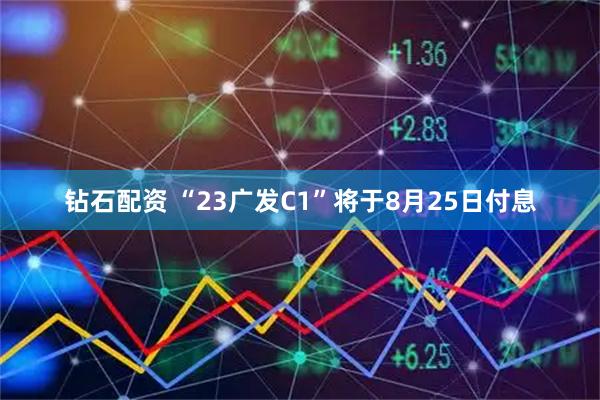 钻石配资 “23广发C1”将于8月25日付息