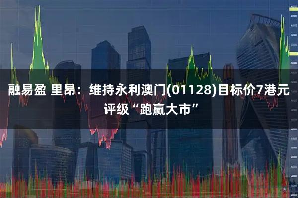 融易盈 里昂：维持永利澳门(01128)目标价7港元 评级“跑赢大市”