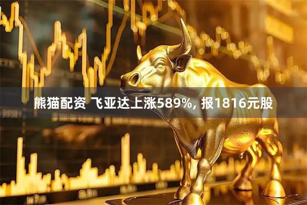 熊猫配资 飞亚达上涨589%, 报1816元股