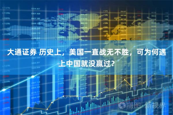大通证券 历史上,美国一直战无不胜,可为何遇上中国就没赢过?