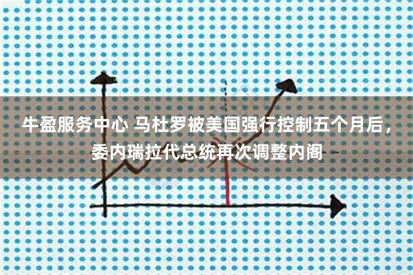 牛盈服务中心 马杜罗被美国强行控制五个月后,委内瑞拉代总统再次调整内阁